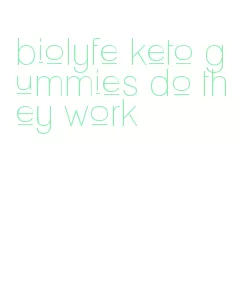 biolyfe keto gummies do they work