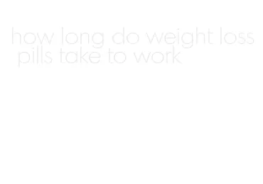 how long do weight loss pills take to work