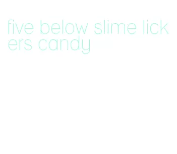 five below slime lickers candy