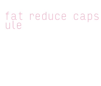 fat reduce capsule