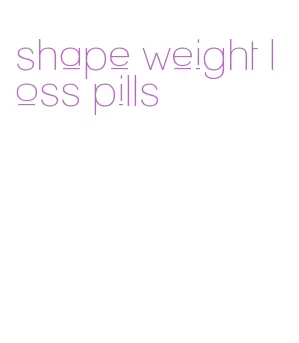shape weight loss pills