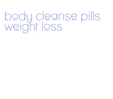 body cleanse pills weight loss