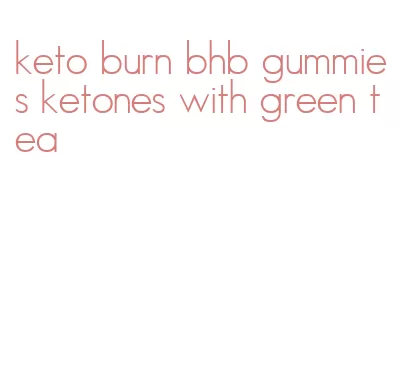 keto burn bhb gummies ketones with green tea