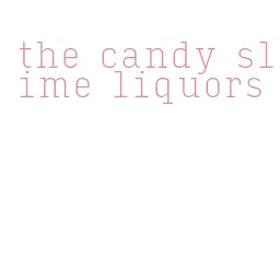 the candy slime liquors