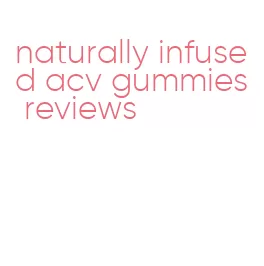 naturally infused acv gummies reviews