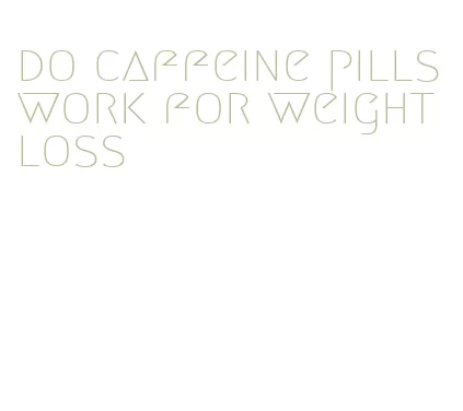 do caffeine pills work for weight loss