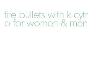fire bullets with k cytro for women & men