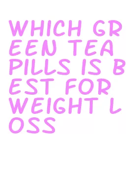 which green tea pills is best for weight loss