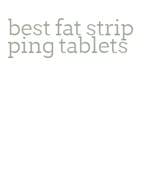 best fat stripping tablets