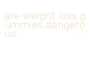 are weight loss gummies dangerous