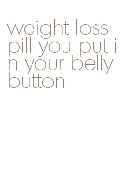 weight loss pill you put in your belly button