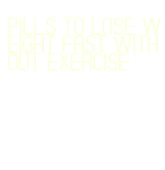 pills to lose weight fast without exercise