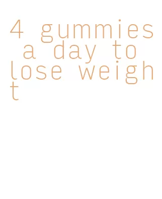 4 gummies a day to lose weight