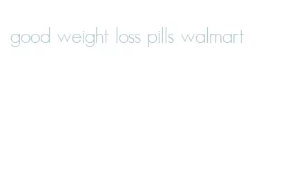good weight loss pills walmart