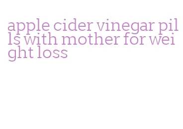 apple cider vinegar pills with mother for weight loss