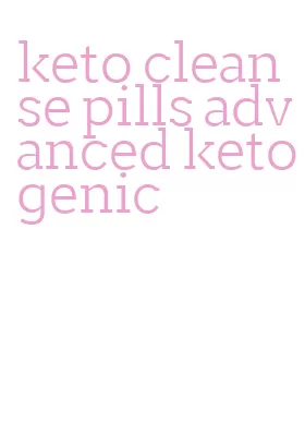 keto cleanse pills advanced ketogenic