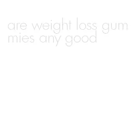are weight loss gummies any good