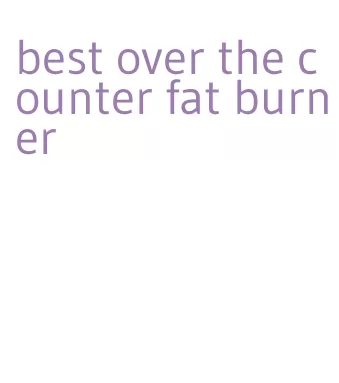 best over the counter fat burner
