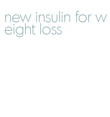 new insulin for weight loss