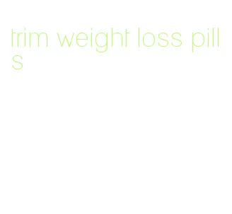 trim weight loss pills