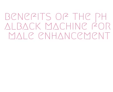 benefits of the phalback machine for male enhancement