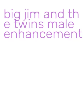 big jim and the twins male enhancement