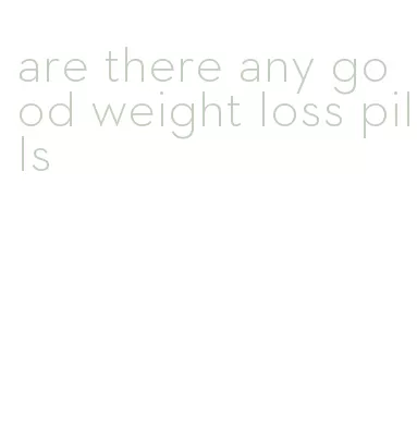 are there any good weight loss pills