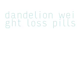 dandelion weight loss pills