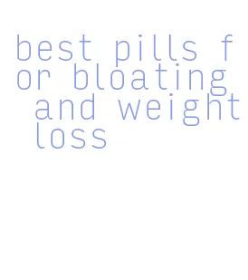 best pills for bloating and weight loss