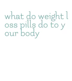 what do weight loss pills do to your body