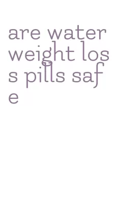 are water weight loss pills safe