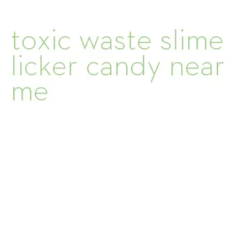 toxic waste slime licker candy near me