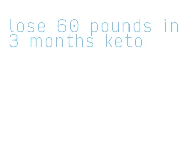 lose 60 pounds in 3 months keto