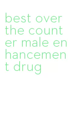 best over the counter male enhancement drug