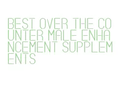 best over the counter male enhancement supplements