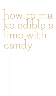 how to make edible slime with candy