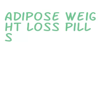 adipose weight loss pills