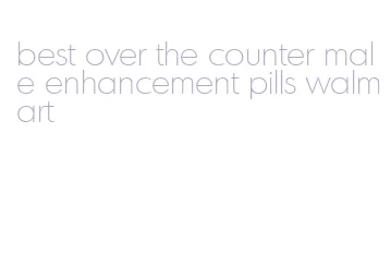 best over the counter male enhancement pills walmart