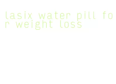 lasix water pill for weight loss
