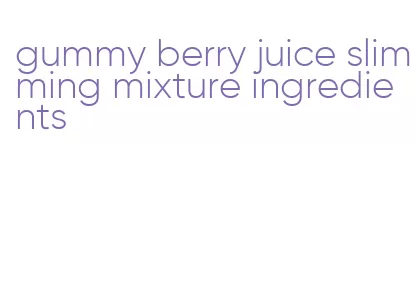 gummy berry juice slimming mixture ingredients