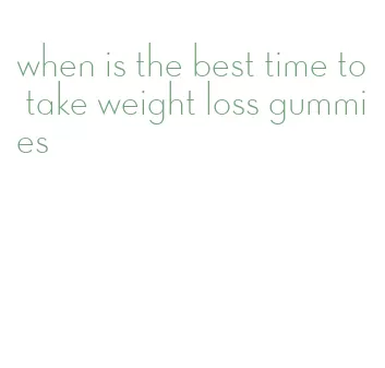 when is the best time to take weight loss gummies