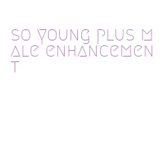 so young plus male enhancement