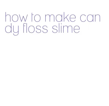 how to make candy floss slime