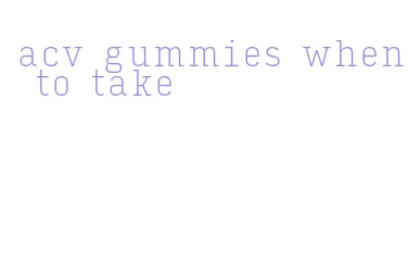 acv gummies when to take