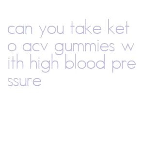 can you take keto acv gummies with high blood pressure