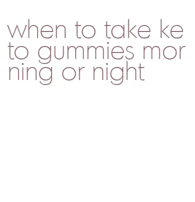 when to take keto gummies morning or night