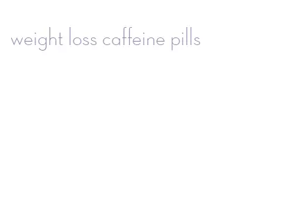weight loss caffeine pills