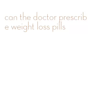 can the doctor prescribe weight loss pills