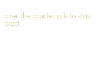 over the counter pills to stay erect