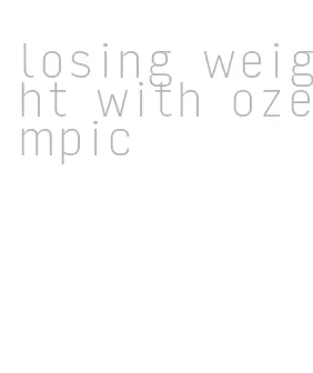 losing weight with ozempic
